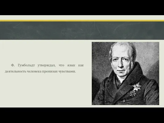 Ф. Гумбольдт утверждал, что язык как деятельность человека пронизан чувствами.