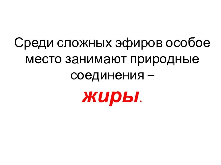 Среди сложных эфиров особое место занимают природные соединения – жиры.