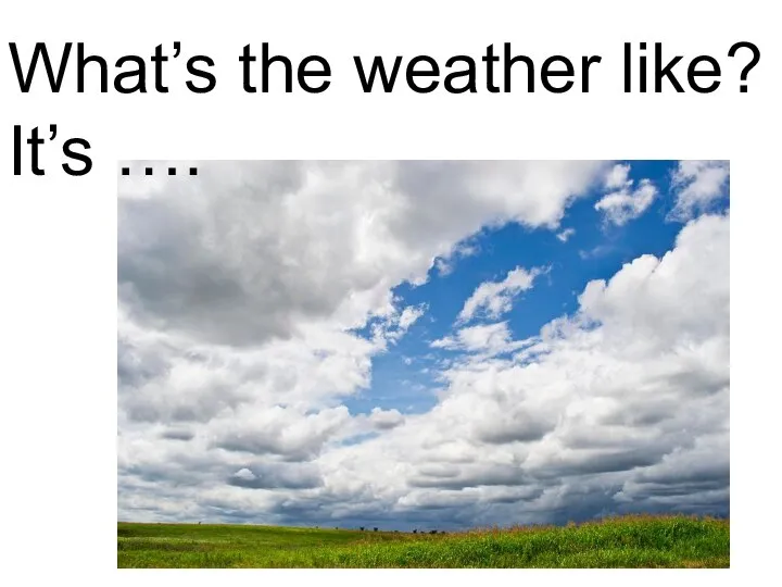 What’s the weather like? It’s ….