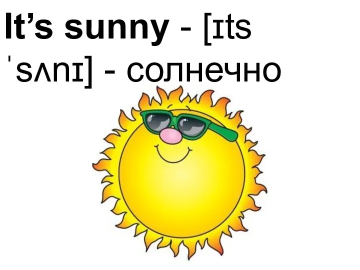 It’s sunny - [ɪts ˈsʌnɪ] - солнечно