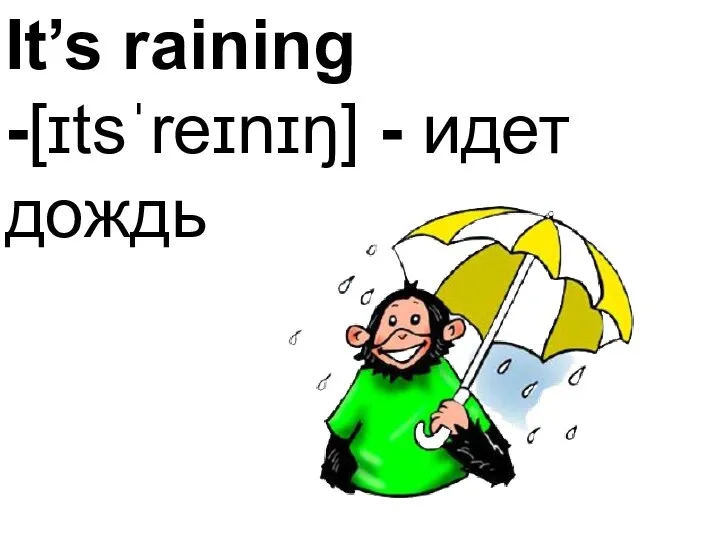 It’s raining -[ɪtsˈreɪnɪŋ] - идет дождь