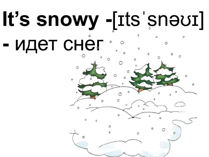 It’s snowy -[ɪtsˈsnəʊɪ] - идет снег