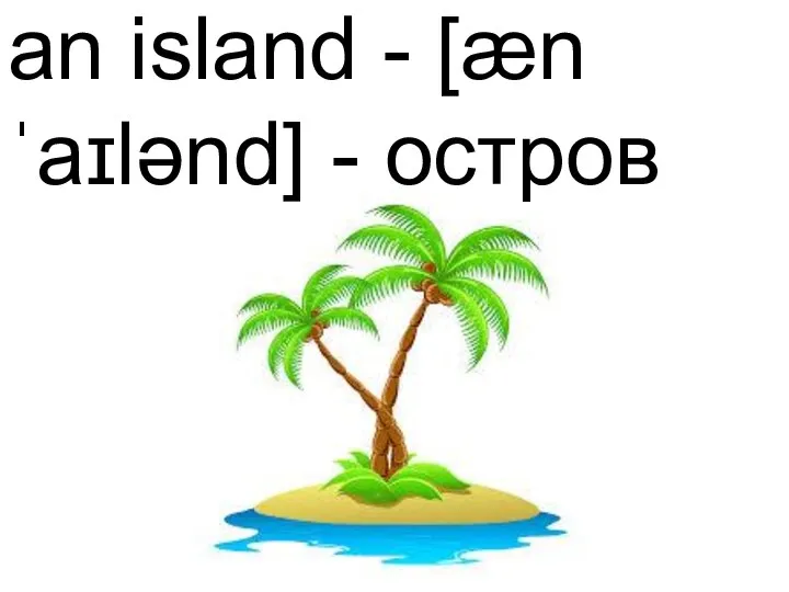 an island - [æn ˈaɪlənd] - остров