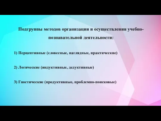 Подгруппы методов организации и осуществления учебно-познавательной деятельности: 1) Перцептивные (словесные, наглядные, практические)