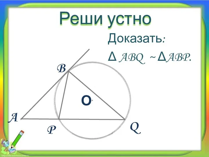 Реши устно B A О Q P Доказать: Δ ABQ ~ ΔABP.
