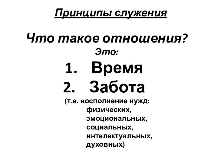 Принципы служения Что такое отношения? Это: Время Забота (т.е. восполнение нужд: физических, эмоциональных, социальных, интелектуальных, духовных)