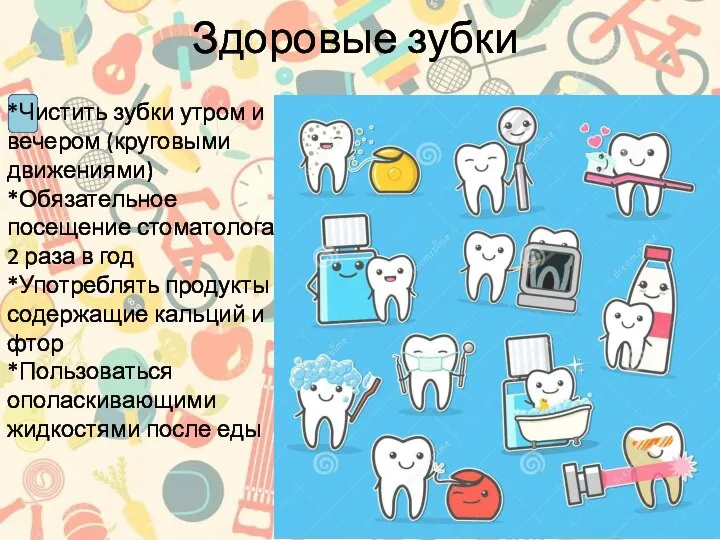 Здоровые зубки *Чистить зубки утром и вечером (круговыми движениями) *Обязательное посещение стоматолога