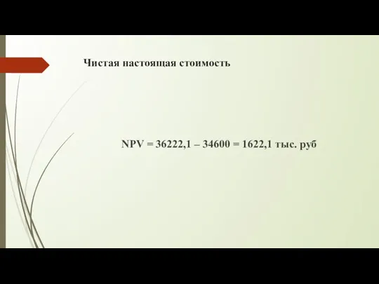 Чистая настоящая стоимость NPV = 36222,1 – 34600 = 1622,1 тыс. руб