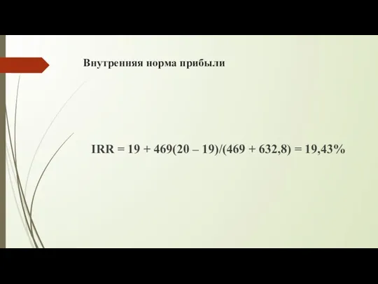 Внутренняя норма прибыли IRR = 19 + 469(20 – 19)/(469 + 632,8) = 19,43%