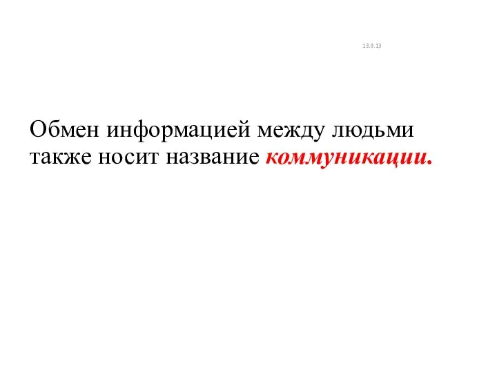 Обмен информацией между людьми также носит название коммуникации. 13.9.13