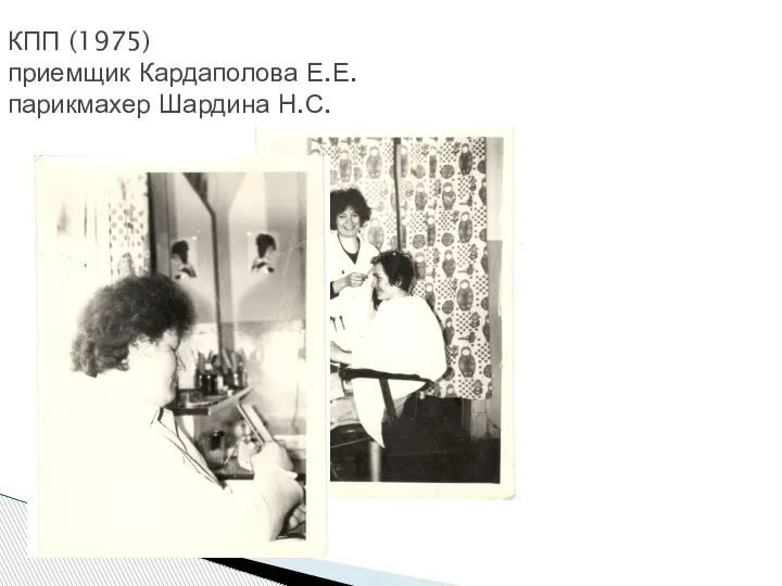 КПП (1975) приемщик Кардаполова Е.Е. парикмахер Шардина Н.С.