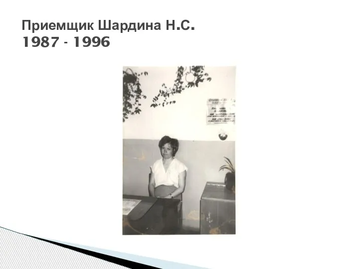 Приемщик Шардина Н.С. 1987 - 1996