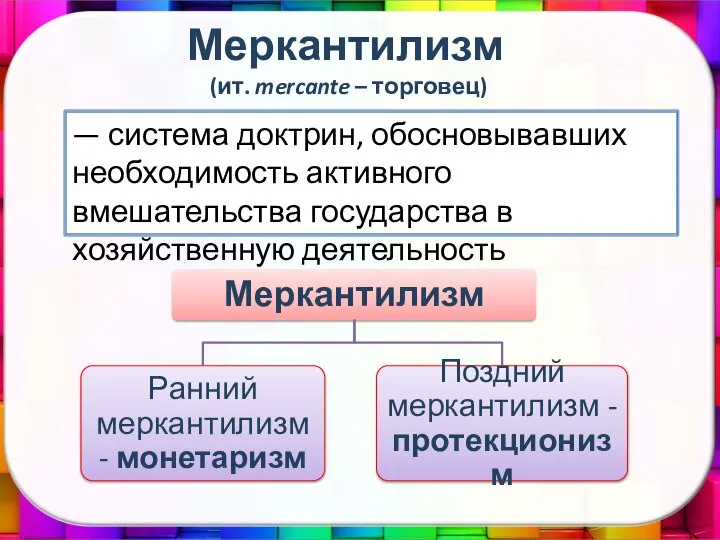 Меркантилизм (ит. mercante – торговец) — система доктрин, обосновывавших необходимость активного вмешательства государства в хозяйственную деятельность