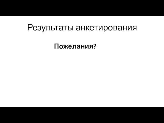 Результаты анкетирования Пожелания?