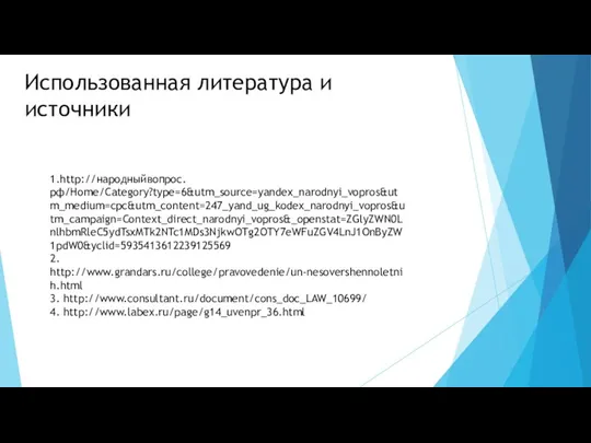 Использованная литература и источники 1.http://народныйвопрос.рф/Home/Category?type=6&utm_source=yandex_narodnyi_vopros&utm_medium=cpc&utm_content=247_yand_ug_kodex_narodnyi_vopros&utm_campaign=Context_direct_narodnyi_vopros&_openstat=ZGlyZWN0LnlhbmRleC5ydTsxMTk2NTc1MDs3NjkwOTg2OTY7eWFuZGV4LnJ1OnByZW1pdW0&yclid=5935413612239125569 2. http://www.grandars.ru/college/pravovedenie/un-nesovershennoletnih.html 3. http://www.consultant.ru/document/cons_doc_LAW_10699/ 4. http://www.labex.ru/page/g14_uvenpr_36.html