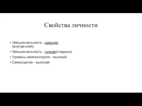 Свойства личности Эмоциональность - средняя(внутренняя); Эмоциональность - низкая(снаружи) Уровень самоконтроля – высокий Самооценка – высокая