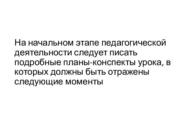 На начальном этапе педагогической деятельности следует писать подробные планы-конспекты урока, в которых