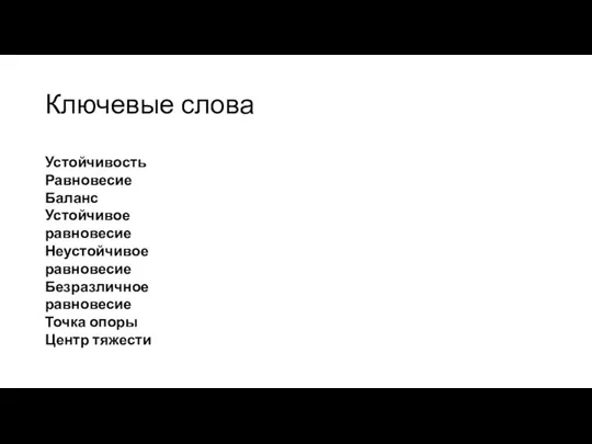 Ключевые слова Устойчивость Равновесие Баланс Устойчивое равновесие Неустойчивое равновесие Безразличное равновесие Точка опоры Центр тяжести