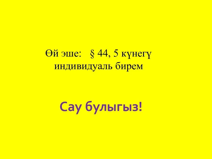 Өй эше: § 44, 5 күнегү индивидуаль бирем Сау булыгыз!