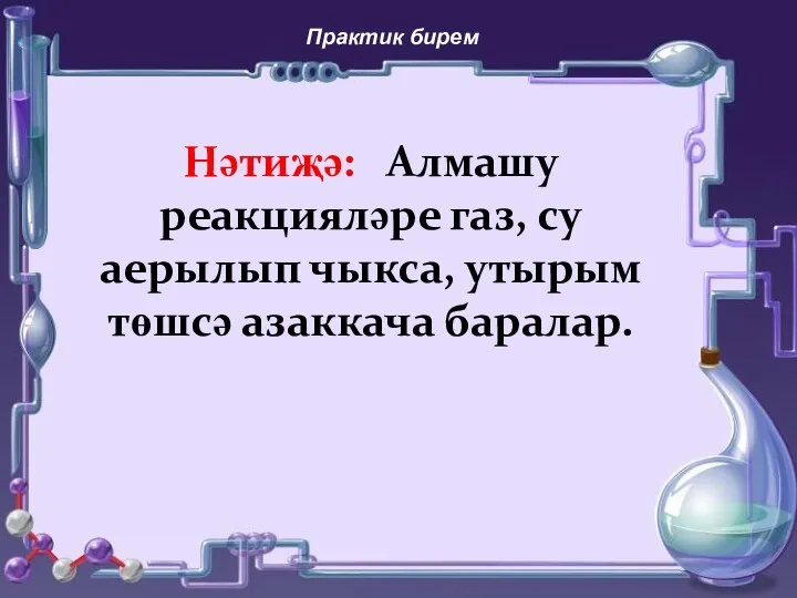 Практик бирем Нәтиҗә: Алмашу реакцияләре газ, су аерылып чыкса, утырым төшсә азаккача баралар.