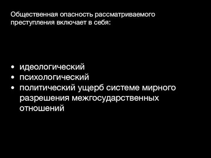 Общественная опасность рассматриваемого преступления включает в себя: идеологический психологический политический ущерб системе мирного разрешения межгосударственных отношений