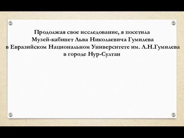 Продолжая свое исследование, я посетила Музей-кабинет Льва Николаевича Гумилева в Евразийском Национальном