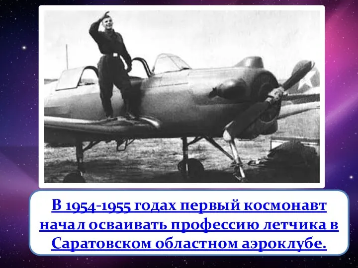 В 1954-1955 годах первый космонавт начал осваивать профессию летчика в Саратовском областном аэроклубе.
