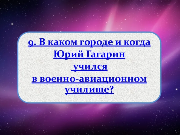 9. В каком городе и когда Юрий Гагарин учился в военно-авиационном училище?