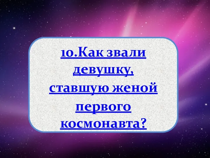 10.Как звали девушку, ставшую женой первого космонавта?