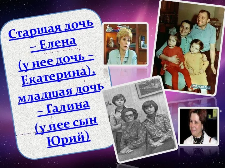 Старшая дочь – Елена (у нее дочь –Екатерина), младшая дочь – Галина (у нее сын Юрий)