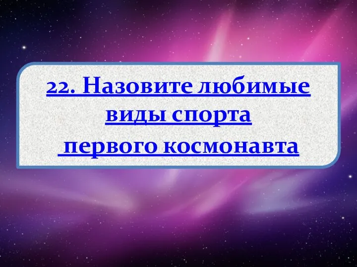 22. Назовите любимые виды спорта первого космонавта