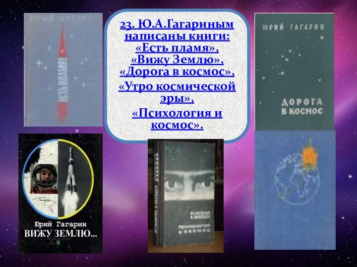 23. Ю.А.Гагариным написаны книги: «Есть пламя», «Вижу Землю», «Дорога в космос», «Утро