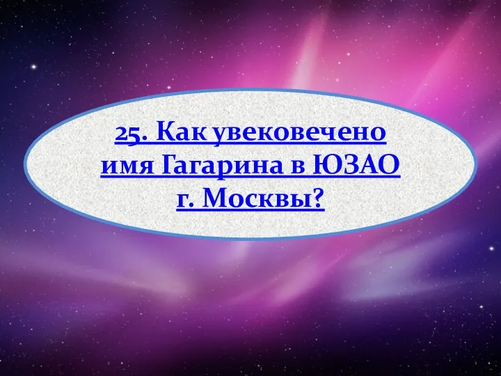 25. Как увековечено имя Гагарина в ЮЗАО г. Москвы?