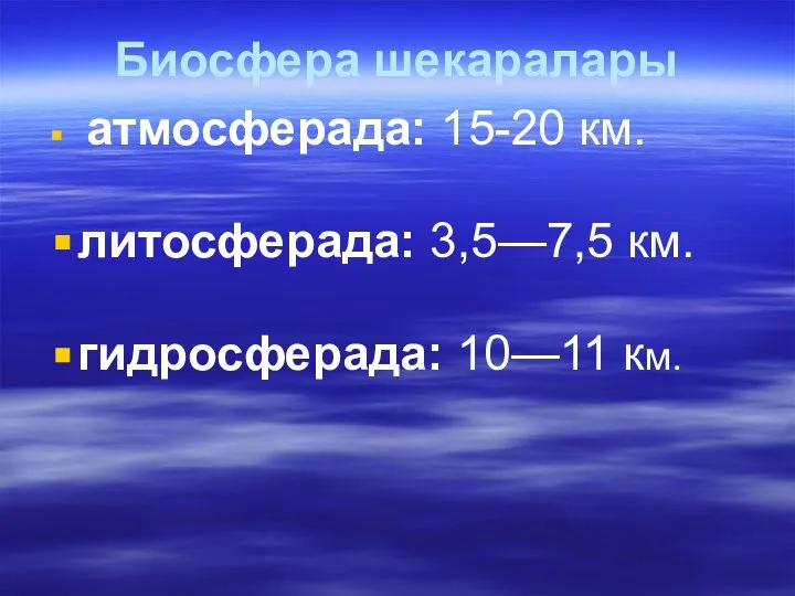 Биосфера шекаралары атмосферада: 15-20 км. литосферада: 3,5—7,5 км. гидросферада: 10—11 км.