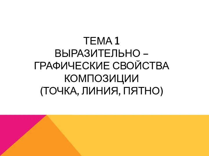 ТЕМА 1 ВЫРАЗИТЕЛЬНО – ГРАФИЧЕСКИЕ СВОЙСТВА КОМПОЗИЦИИ (ТОЧКА, ЛИНИЯ, ПЯТНО)