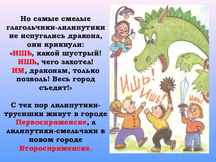 Но самые смелые глагольчики-лилипутики не испугались дракона, они крикнули: «ИШЬ, какой шустрый!