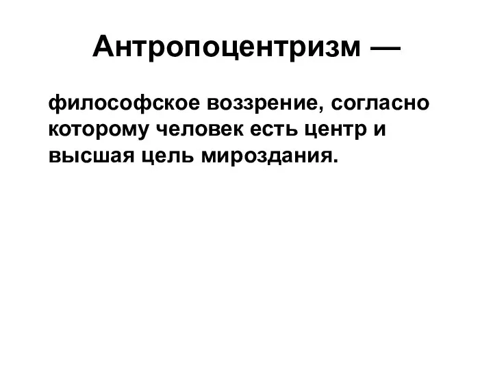 Антропоцентризм — философское воззрение, согласно которому человек есть центр и высшая цель мироздания.