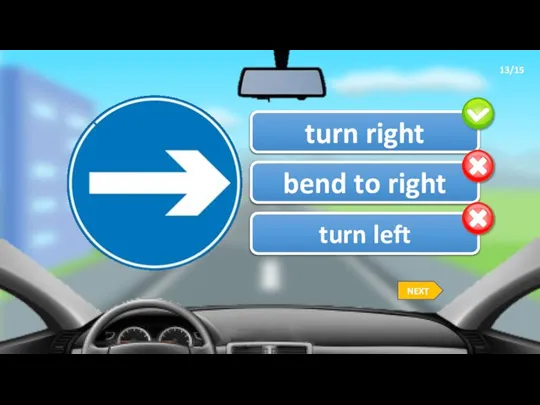13/15 turn right bend to right turn left NEXT