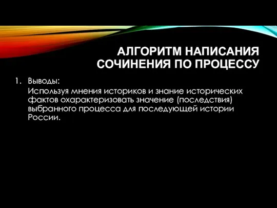 АЛГОРИТМ НАПИСАНИЯ СОЧИНЕНИЯ ПО ПРОЦЕССУ Выводы: Используя мнения историков и знание исторических