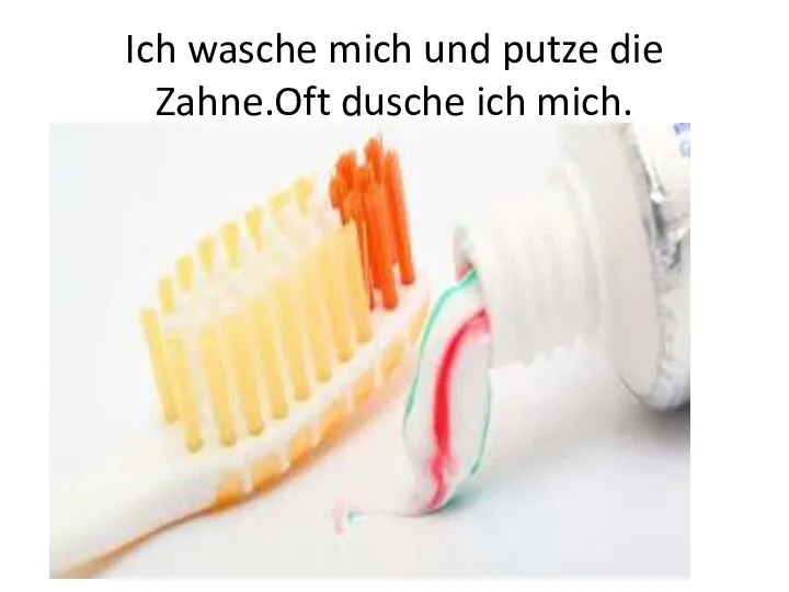 Ich wasche mich und putze die Zahne.Oft dusche ich mich.