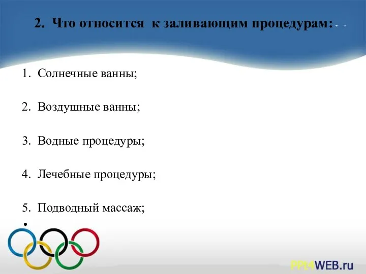 2. Что относится к заливающим процедурам: 1. Солнечные ванны; 2. Воздушные ванны;