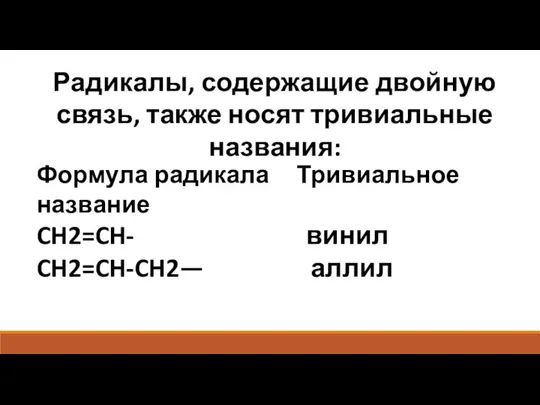 Радикалы, содержащие двойную связь, также носят тривиальные названия: Формула радикала Тривиальное название CH2=CH- винил CH2=CH-CH2— аллил