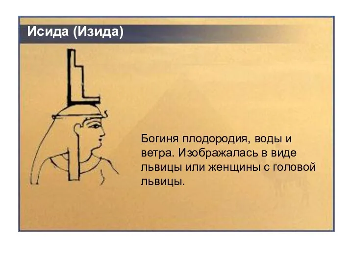 Исида (Изида) Богиня плодородия, воды и ветра. Изображалась в виде львицы или женщины с головой львицы.