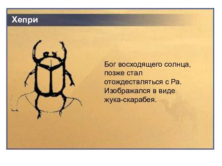 Хепри Бог восходящего солнца, позже стал отождествляться с Ра. Изображался в виде жука-скарабея.