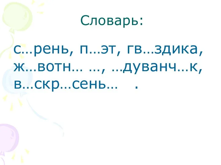 Словарь: с…рень, п…эт, гв…здика, ж…вотн… …, …дуванч…к, в…скр…сень… .