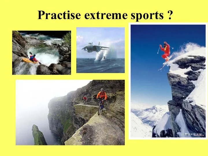 Practise extreme sports ?