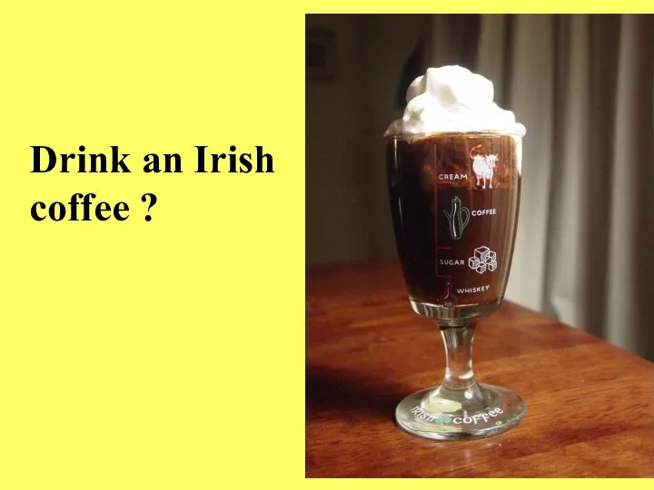 Drink an Irish coffee ?