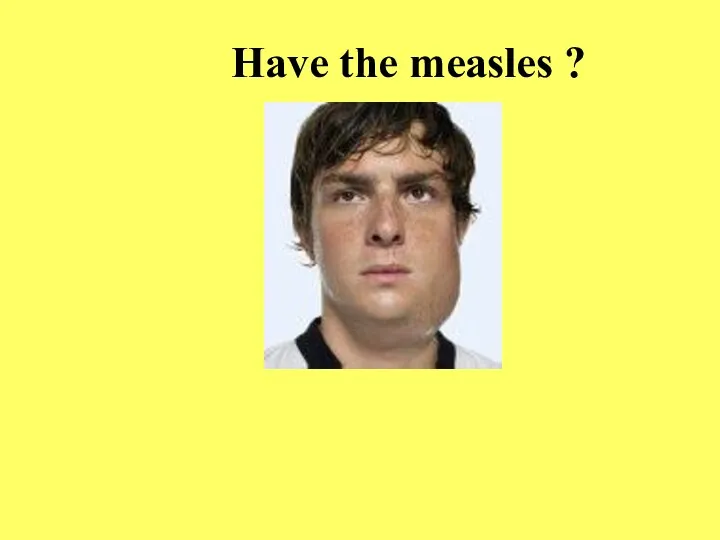 Have the measles ?