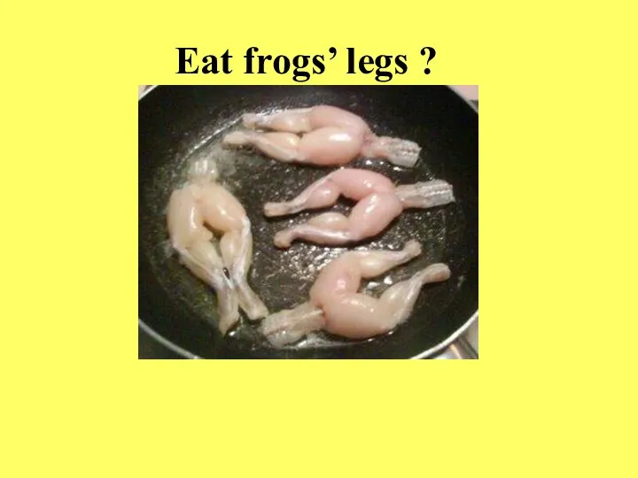 Eat frogs’ legs ?