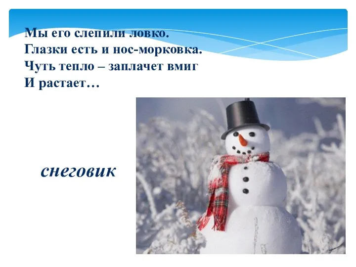 Мы его слепили ловко. Глазки есть и нос-морковка. Чуть тепло – заплачет вмиг И растает… снеговик